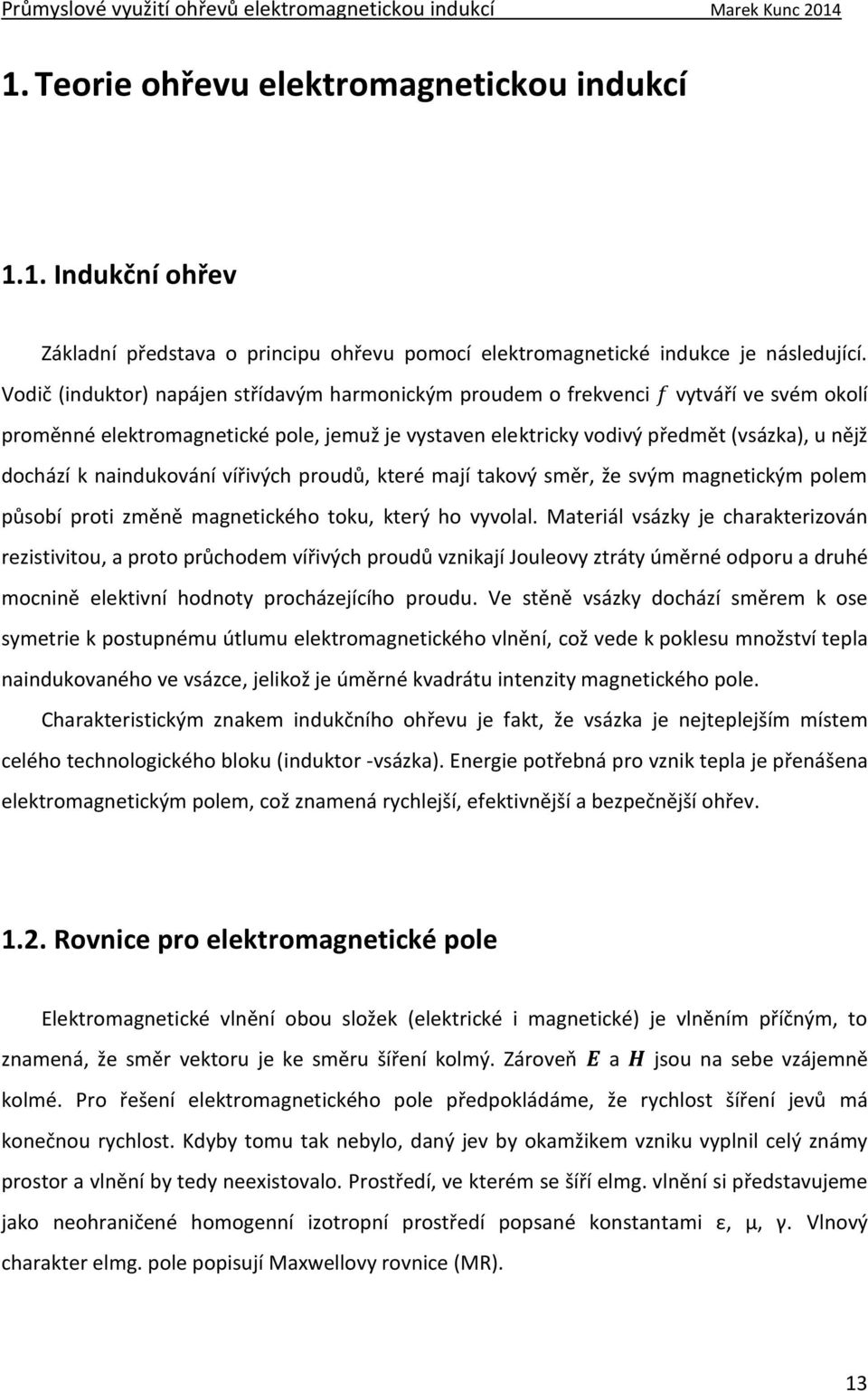 naindukování vířivých proudů, které mají takový směr, že svým magnetickým polem působí proti změně magnetického toku, který ho vyvolal.