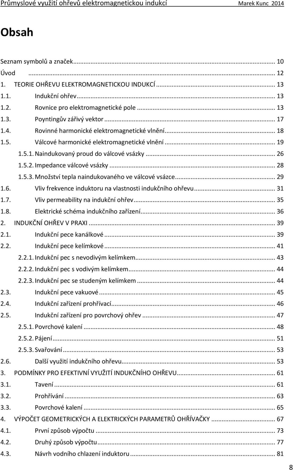 .. 28 1.5.3. Množství tepla naindukovaného ve válcové vsázce... 29 1.6. Vliv frekvence induktoru na vlastnosti indukčního ohřevu... 31 1.7. Vliv permeability na indukční ohřev... 35 1.8. Elektrické schéma indukčního zařízení.