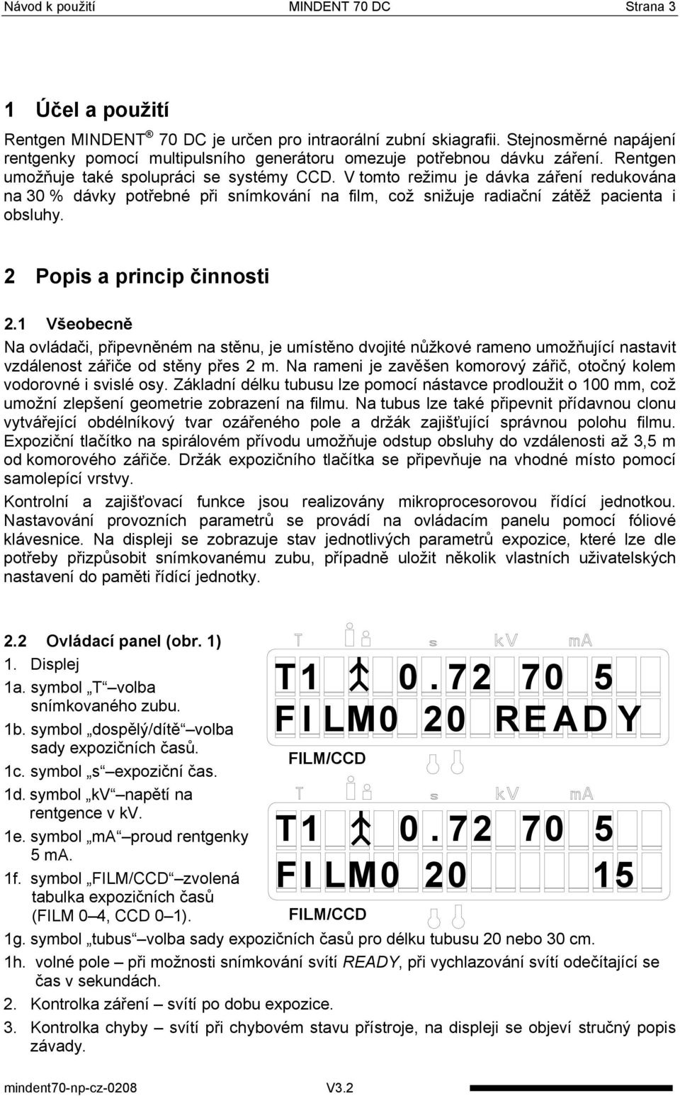 V tomto režimu je dávka záření redukována na 30 % dávky potřebné při snímkování na film, což snižuje radiační zátěž pacienta i obsluhy. 2 Popis a princip činnosti 2.