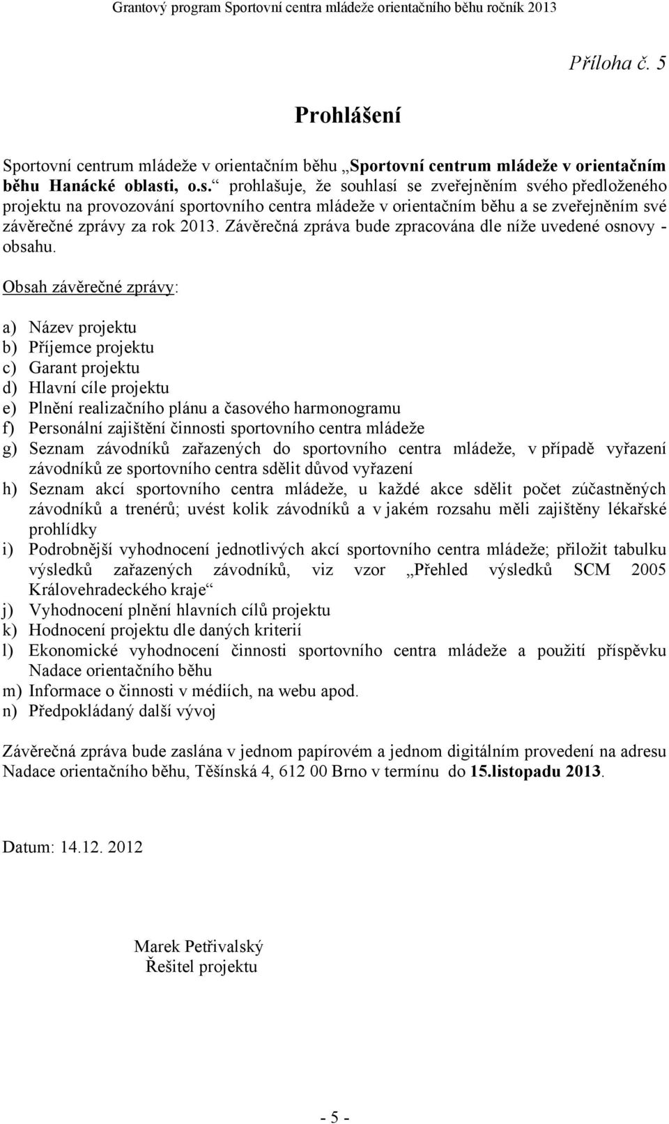 i, o.s. prohlašuje, že souhlasí se zveřejněním svého předloženého projektu na provozování sportovního centra mládeže v orientačním běhu a se zveřejněním své závěrečné zprávy za rok 2013.