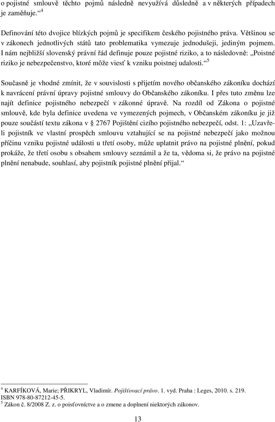 I nám nejbližší slovenský právní řád definuje pouze pojistné riziko, a to následovně: Poistné riziko je nebezpečenstvo, ktoré môže viesť k vzniku poistnej udalosti.