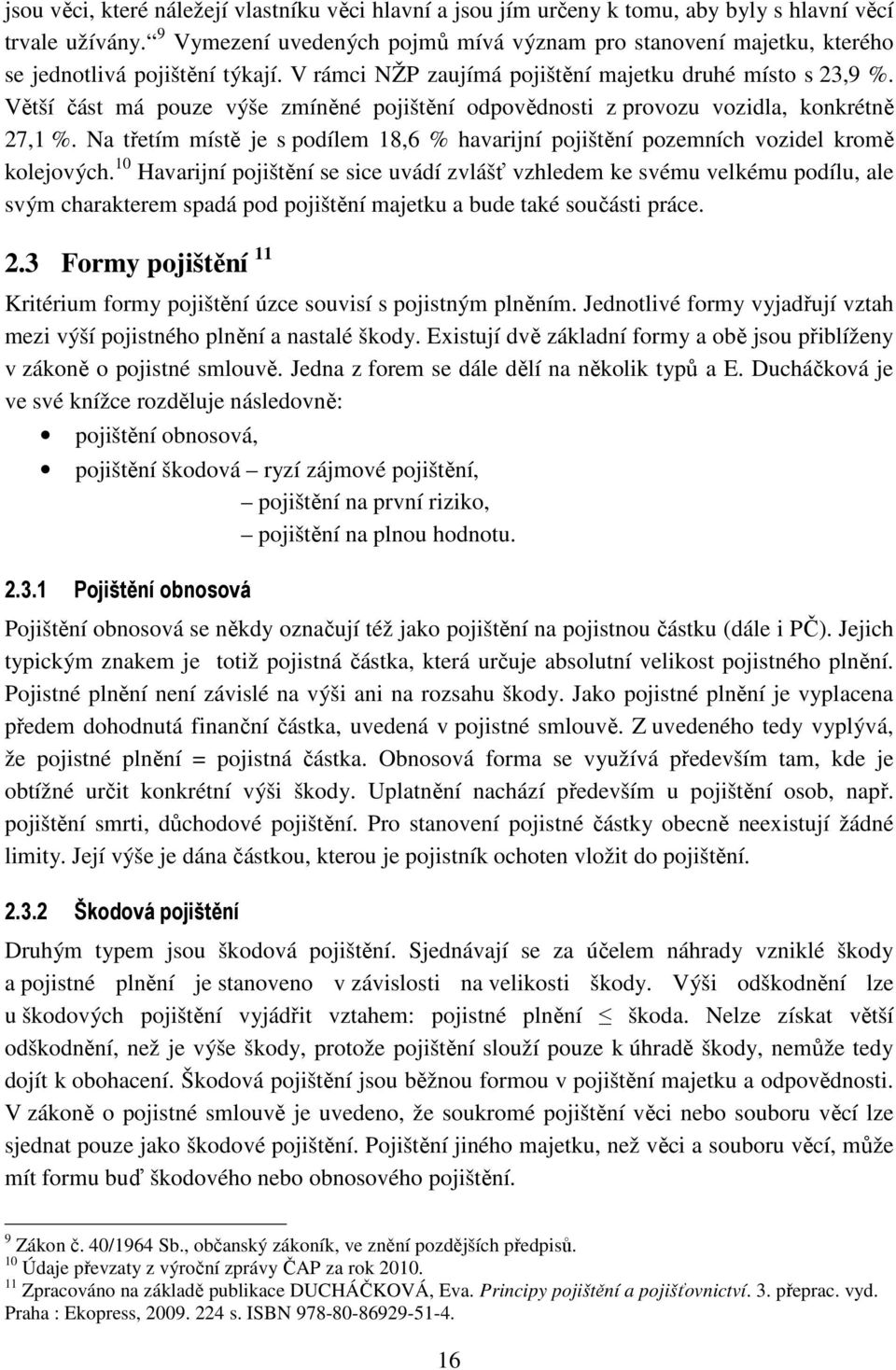 Větší část má pouze výše zmíněné pojištění odpovědnosti z provozu vozidla, konkrétně 27,1 %. Na třetím místě je s podílem 18,6 % havarijní pojištění pozemních vozidel kromě kolejových.