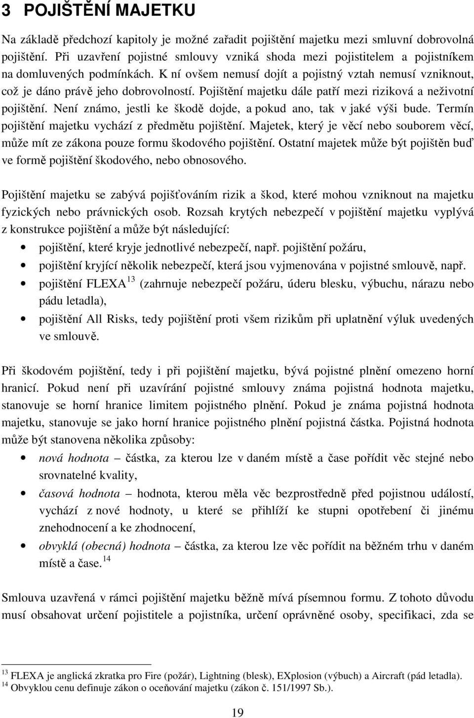 Pojištění majetku dále patří mezi riziková a neživotní pojištění. Není známo, jestli ke škodě dojde, a pokud ano, tak v jaké výši bude. Termín pojištění majetku vychází z předmětu pojištění.