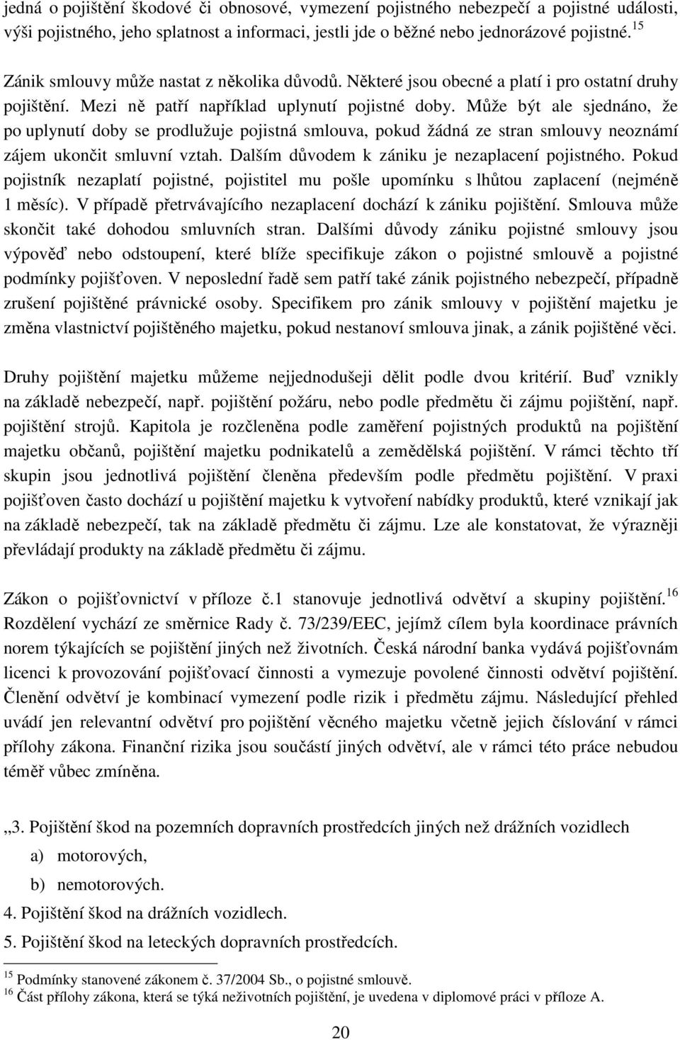 Může být ale sjednáno, že po uplynutí doby se prodlužuje pojistná smlouva, pokud žádná ze stran smlouvy neoznámí zájem ukončit smluvní vztah. Dalším důvodem k zániku je nezaplacení pojistného.