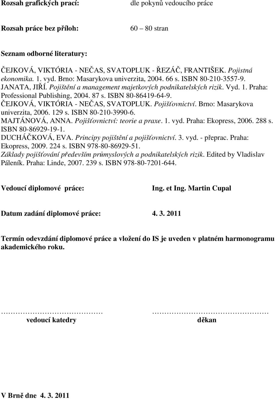 ISBN 80-86419-64-9. ČEJKOVÁ, VIKTÓRIA - NEČAS, SVATOPLUK. Pojišťovnictví. Brno: Masarykova univerzita, 2006. 129 s. ISBN 80-210-3990-6. MAJTÁNOVÁ, ANNA. Pojišťovnictví: teorie a praxe. 1. vyd.