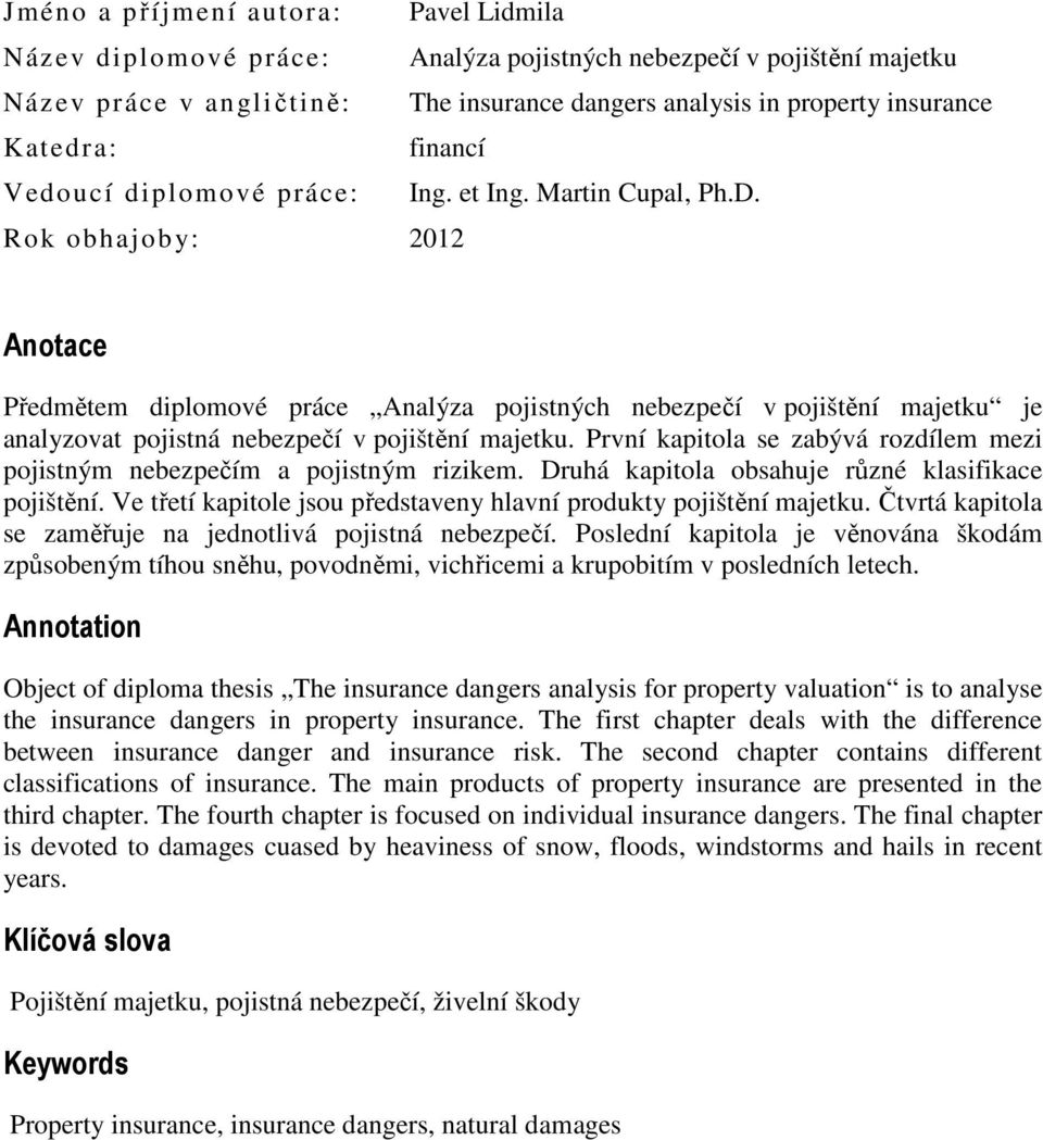 Rok obhajoby: 2012 Anotace Předmětem diplomové práce Analýza pojistných nebezpečí v pojištění majetku je analyzovat pojistná nebezpečí v pojištění majetku.