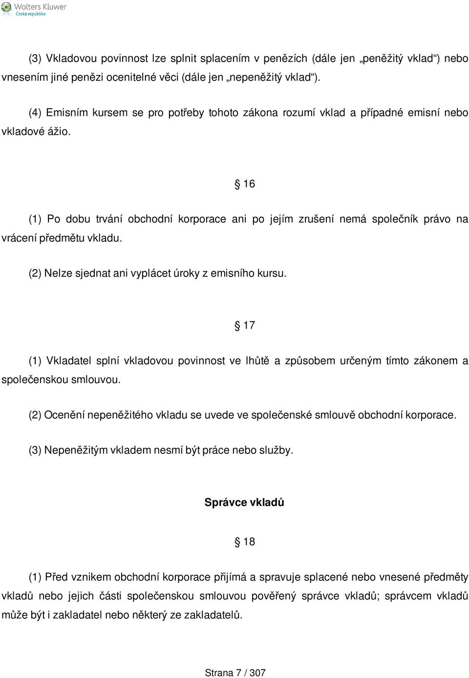 16 (1) Po dobu trvání obchodní korporace ani po jejím zrušení nemá společník právo na vrácení předmětu vkladu. (2) Nelze sjednat ani vyplácet úroky z emisního kursu.