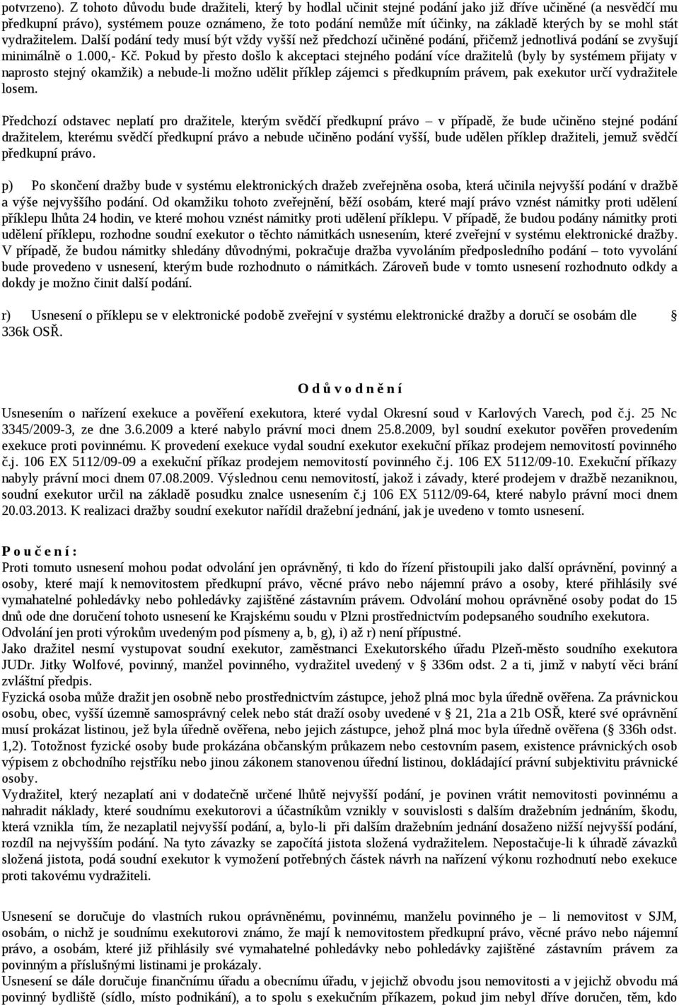 kterých by se mohl stát vydražitelem. Další podání tedy musí být vždy vyšší než předchozí učiněné podání, přičemž jednotlivá podání se zvyšují minimálně o 1.000,- Kč.