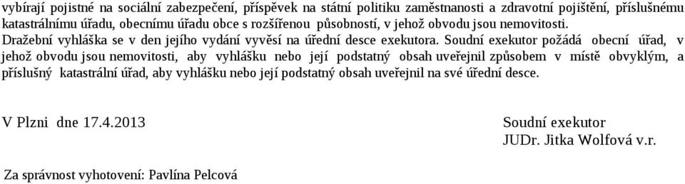 Soudní exekutor požádá obecní úřad, v jehož obvodu jsou nemovitosti, aby vyhlášku nebo její podstatný obsah uveřejnil způsobem v místě obvyklým, a příslušný