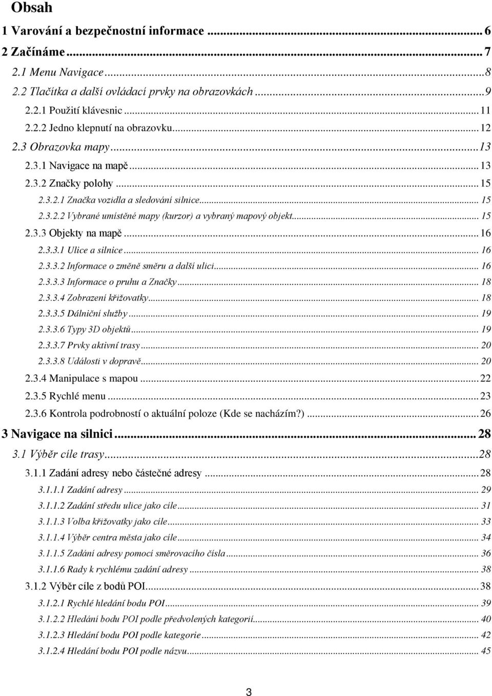 .. 15 2.3.3 Objekty na mapě... 16 2.3.3.1 Ulice a silnice... 16 2.3.3.2 Informace o změně směru a další ulici... 16 2.3.3.3 Informace o pruhu a Značky... 18 2.3.3.4 Zobrazení křižovatky... 18 2.3.3.5 Dálniční služby.