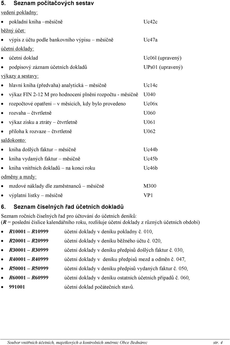 měsících, kdy bylo provedeno Uc06x rozvaha čtvrtletně U060 výkaz zisku a ztráty čtvrtletně U061 příloha k rozvaze čtvrtletně U062 saldokonto: kniha došlých faktur měsíčně Uc44b kniha vydaných faktur