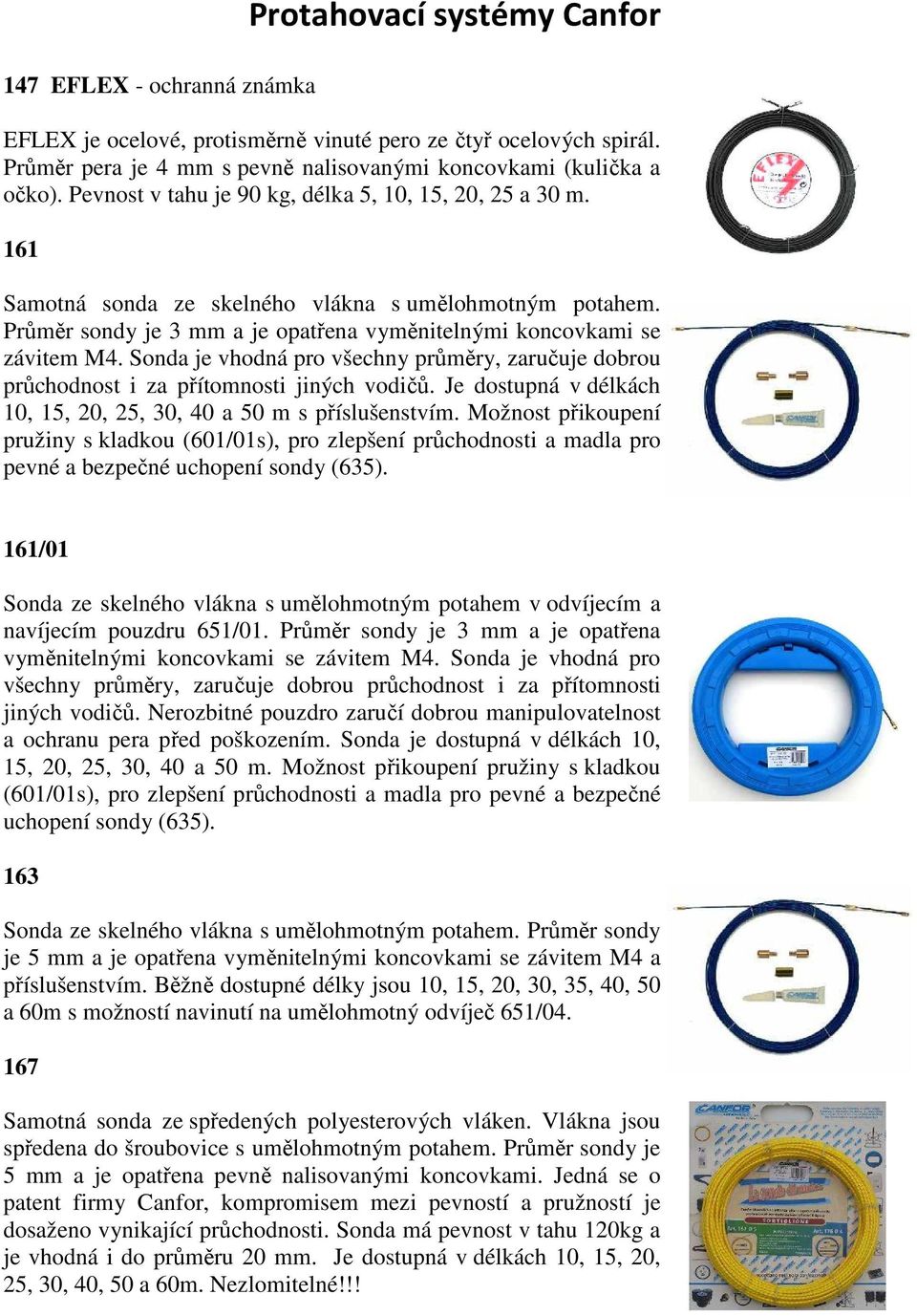Sonda je vhodná pro všechny průměry, zaručuje dobrou průchodnost i za přítomnosti jiných vodičů. Je dostupná v délkách 10, 15, 20, 25, 30, 40 a 50 m s příslušenstvím.