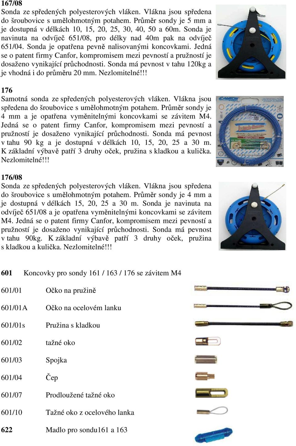 Jedná se o patent firmy Canfor, kompromisem mezi pevností a pružností je dosaženo vynikající průchodnosti. Sonda má pevnost v tahu 120kg a je vhodná i do průměru 20 mm. Nezlomitelné!