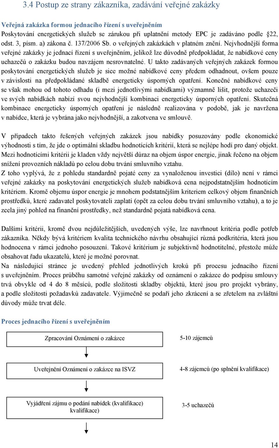 Nejvhodnější forma veřejné zakázky je jednací řízení s uveřejněním, jelikož lze důvodně předpokládat, že nabídkové ceny uchazečů o zakázku budou navzájem nesrovnatelné.