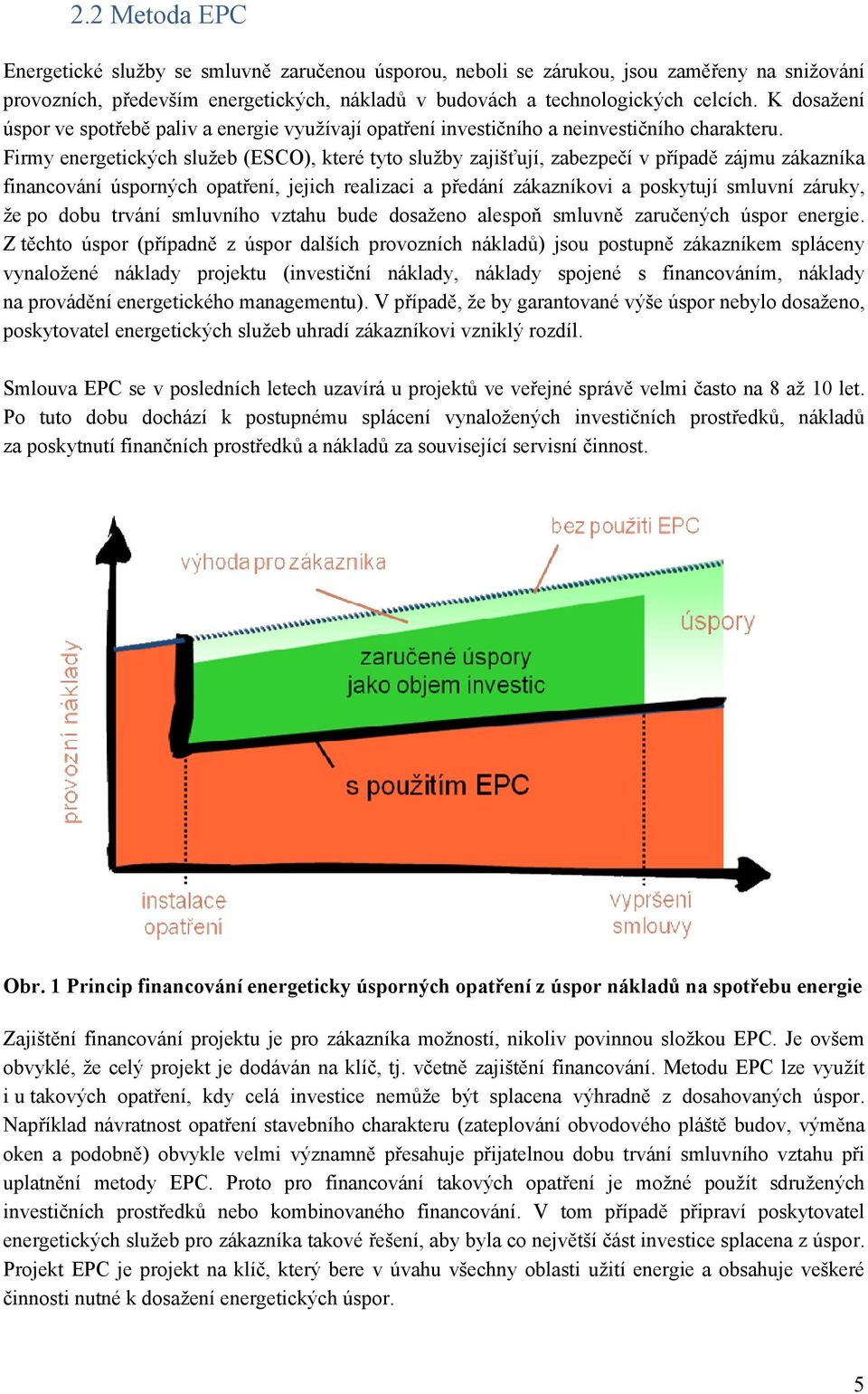 Firmy energetických služeb (ESCO), které tyto služby zajišťují, zabezpečí v případě zájmu zákazníka financování úsporných opatření, jejich realizaci a předání zákazníkovi a poskytují smluvní záruky,