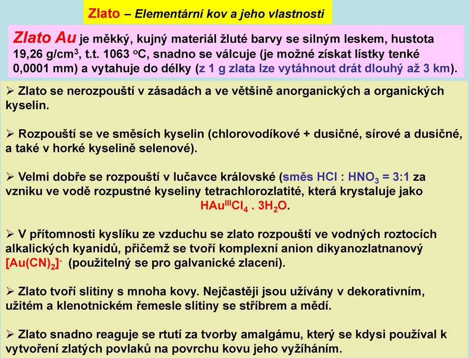 Velmi dobře se rozpouští v lučavce královské (směs HCl : HNO 3 = 3:1 za vzniku ve vodě rozpustné kyseliny tetrachlorozlatité, která krystaluje jako HAu III Cl 4. 3H 2 O.