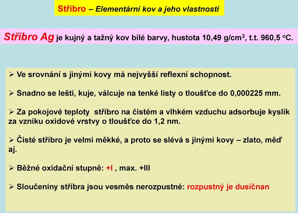 Za pokojové teploty stříbro na čistém a vlhkém vzduchu adsorbuje kyslík za vzniku oxidové vrstvy o tloušťce do 1,2 nm.
