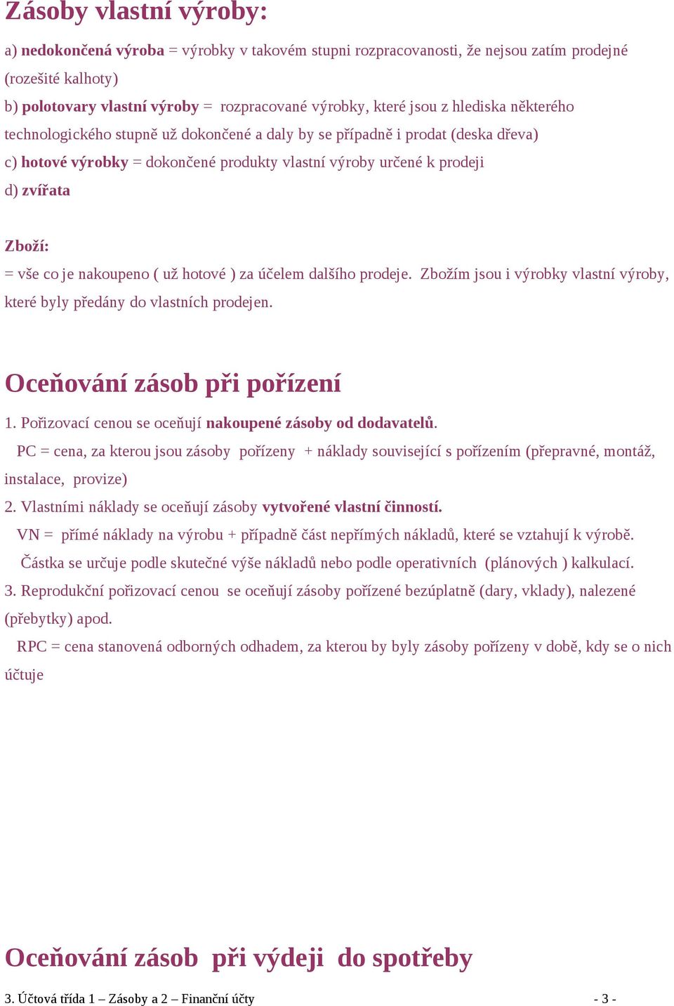 je nakoupeno ( už hotové ) za účelem dalšího prodeje. Zbožím jsou i výrobky vlastní výroby, které byly předány do vlastních prodejen. Oceňování zásob při pořízení 1.