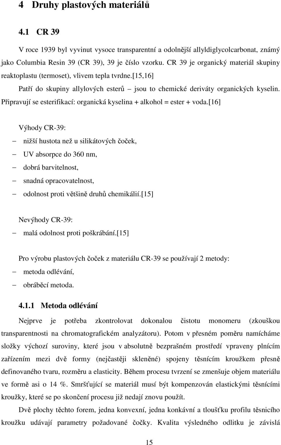 Připravují se esterifikací: organická kyselina + alkohol = ester + voda.
