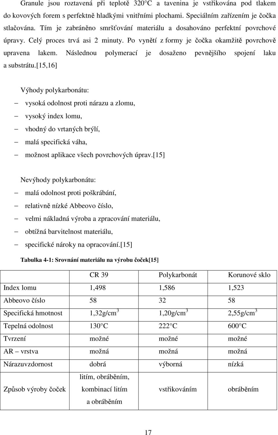 Následnou polymerací je dosaženo pevnějšího spojení laku a substrátu.