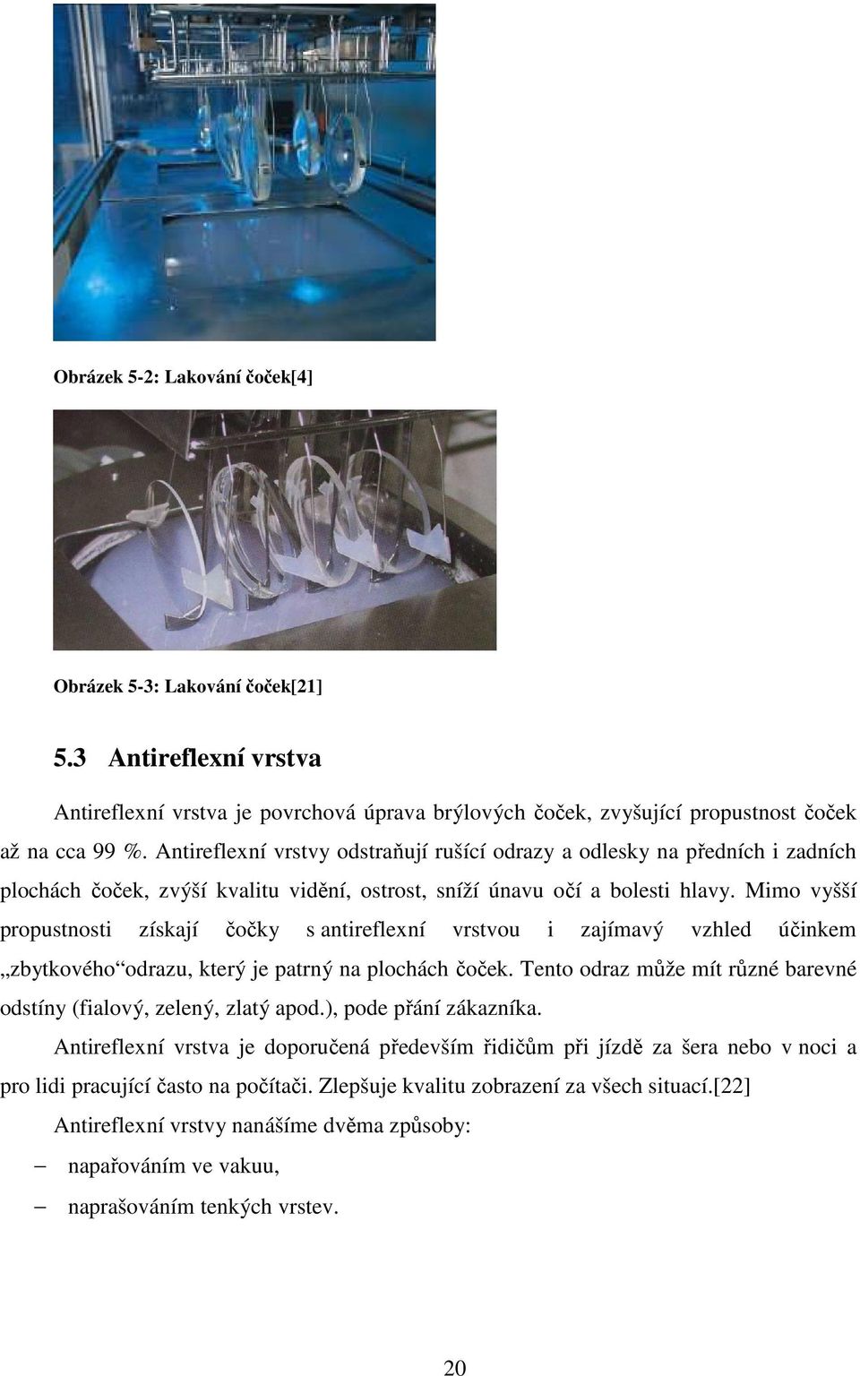 Mimo vyšší propustnosti získají čočky s antireflexní vrstvou i zajímavý vzhled účinkem zbytkového odrazu, který je patrný na plochách čoček.