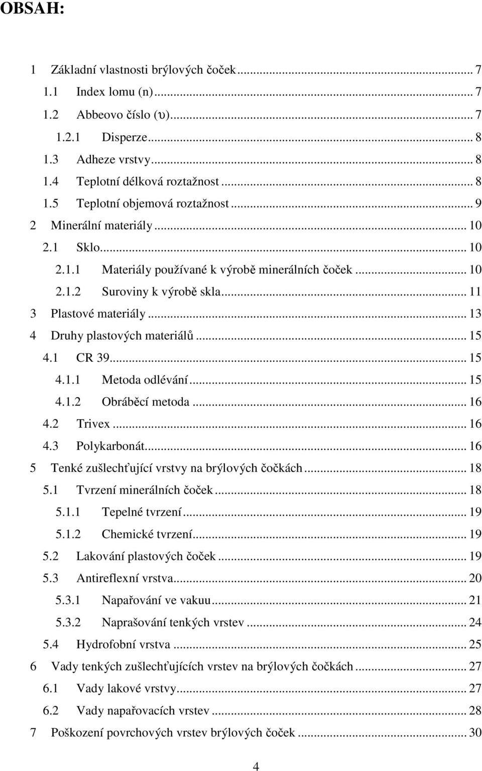 .. 15 4.1 CR 39... 15 4.1.1 Metoda odlévání... 15 4.1.2 Obráběcí metoda... 16 4.2 Trivex... 16 4.3 Polykarbonát... 16 5 Tenké zušlechťující vrstvy na brýlových čočkách... 18 5.