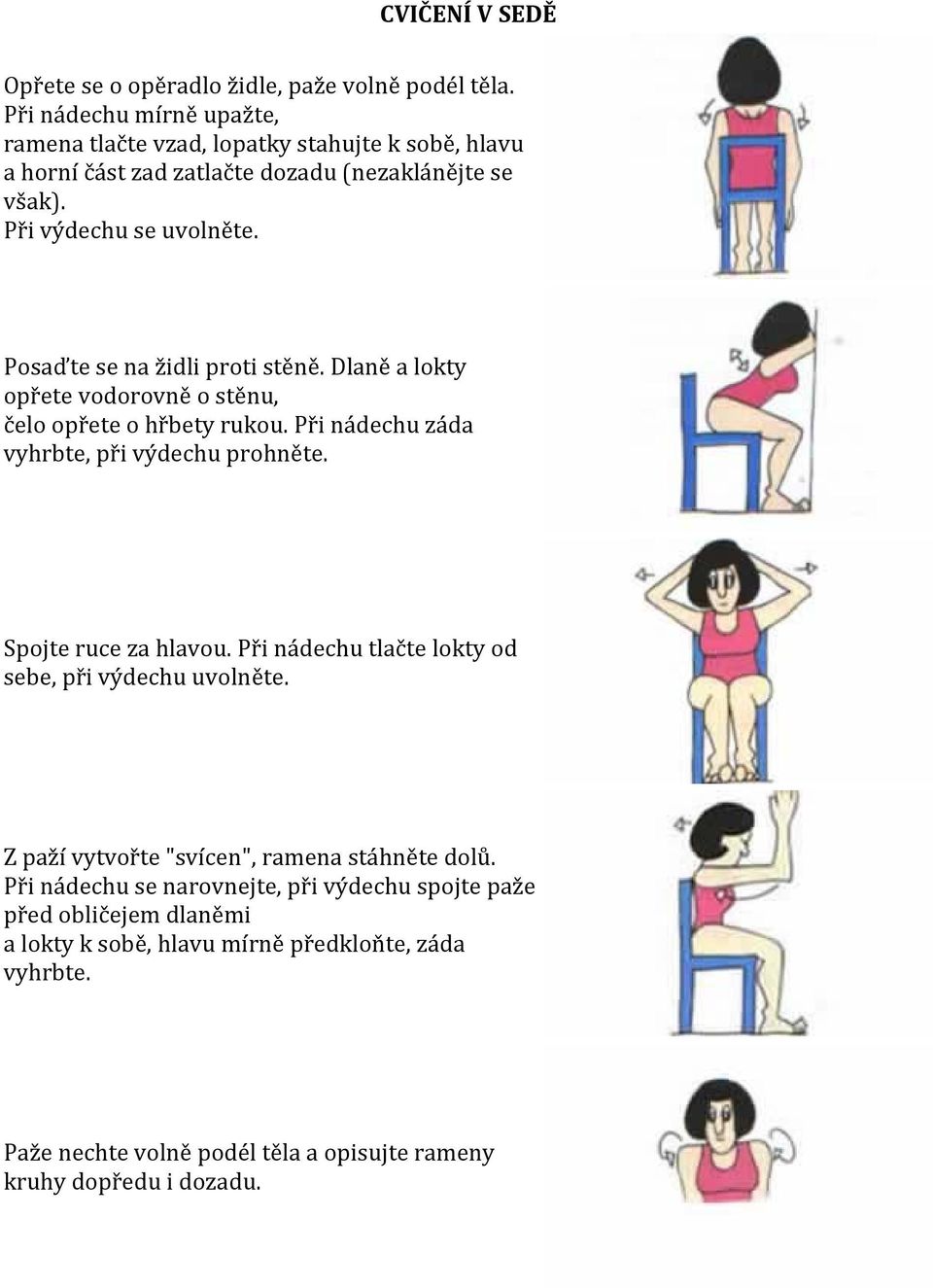 Posaďte se na židli proti stěně. Dlaně a lokty opřete vodorovně o stěnu, čelo opřete o hřbety rukou. Při nádechu záda vyhrbte, při výdechu prohněte. Spojte ruce za hlavou.