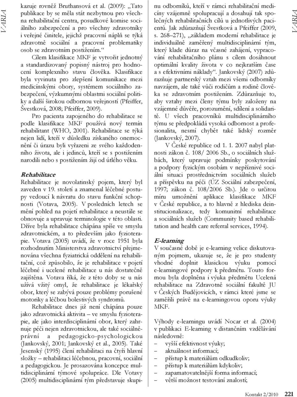 zdravotně sociální a pracovní problematiky osob se zdravotním postižením. Cílem klasifikace MKF je vytvořit jednotný a standardizovaný popisný nástroj pro hodnocení komplexního stavu člověka.