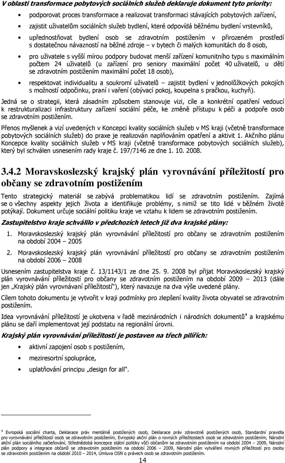 malých komunitách do 8 osob, pro uživatele s vyšší mírou podpory budovat menší zařízení komunitního typu s maximálním počtem 24 uživatelů (u zařízení pro seniory maximální počet 40 uživatelů, u dětí