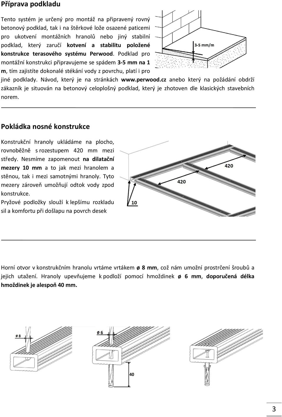 Podklad pro montážní konstrukci připravujeme se spádem 3-5 mm na 1 m, tím zajistíte dokonalé stékání vody z povrchu, platí i pro jiné podklady. Návod, který je na stránkách www.perwood.