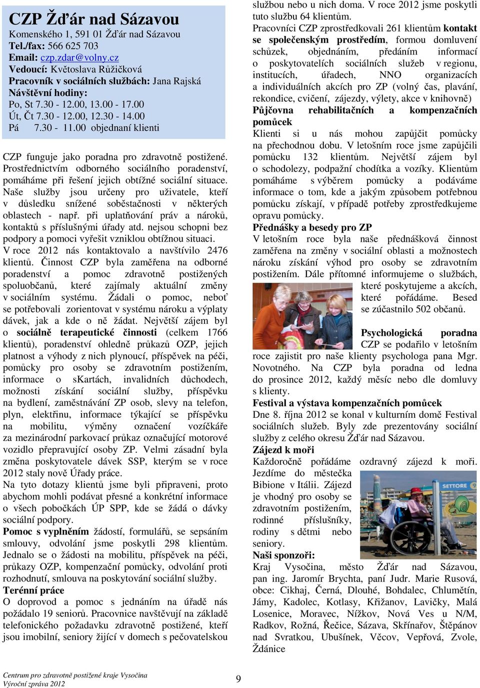 00 objednaní klienti CZP funguje jako poradna pro zdravotně postižené. Prostřednictvím odborného sociálního poradenství, pomáháme při řešení jejich obtížné sociální situace.