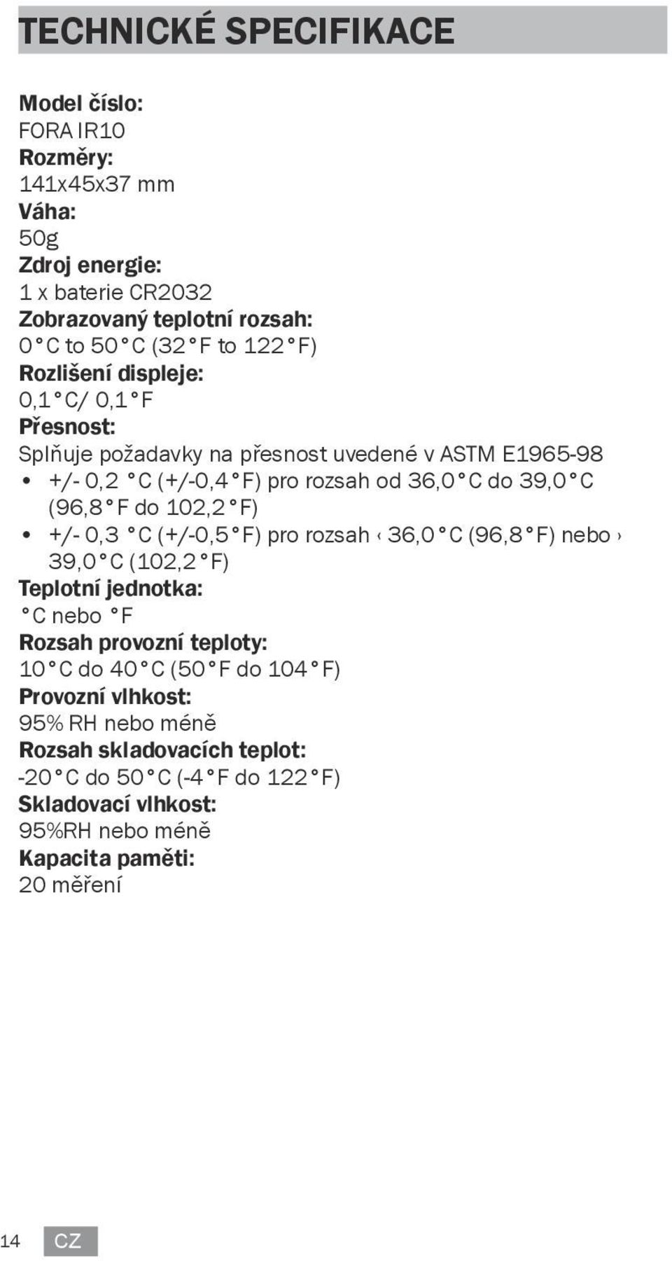 F do 102,2 F) +/- 0,3 C (+/-0,5 F) pro rozsah 36,0 C (96,8 F) nebo 39,0 C (102,2 F) Teplotní jednotka: C nebo F Rozsah provozní teploty: 10 C do 40 C (50 F do