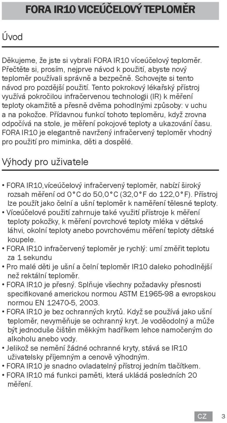 Tento pokrokový lékařský přístroj využívá pokročilou infračervenou technologii (IR) k měření teploty okamžitě a přesně dvěma pohodlnými způsoby: v uchu a na pokožce.