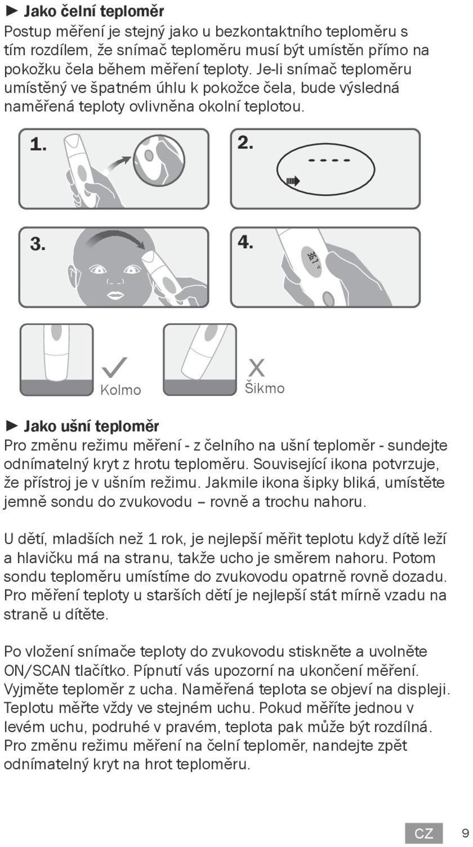 Kolmo Šikmo Jako ušní teploměr Pro změnu režimu měření - z čelního na ušní teploměr - sundejte odnímatelný kryt z hrotu teploměru. Související ikona potvrzuje, že přístroj je v ušním režimu.