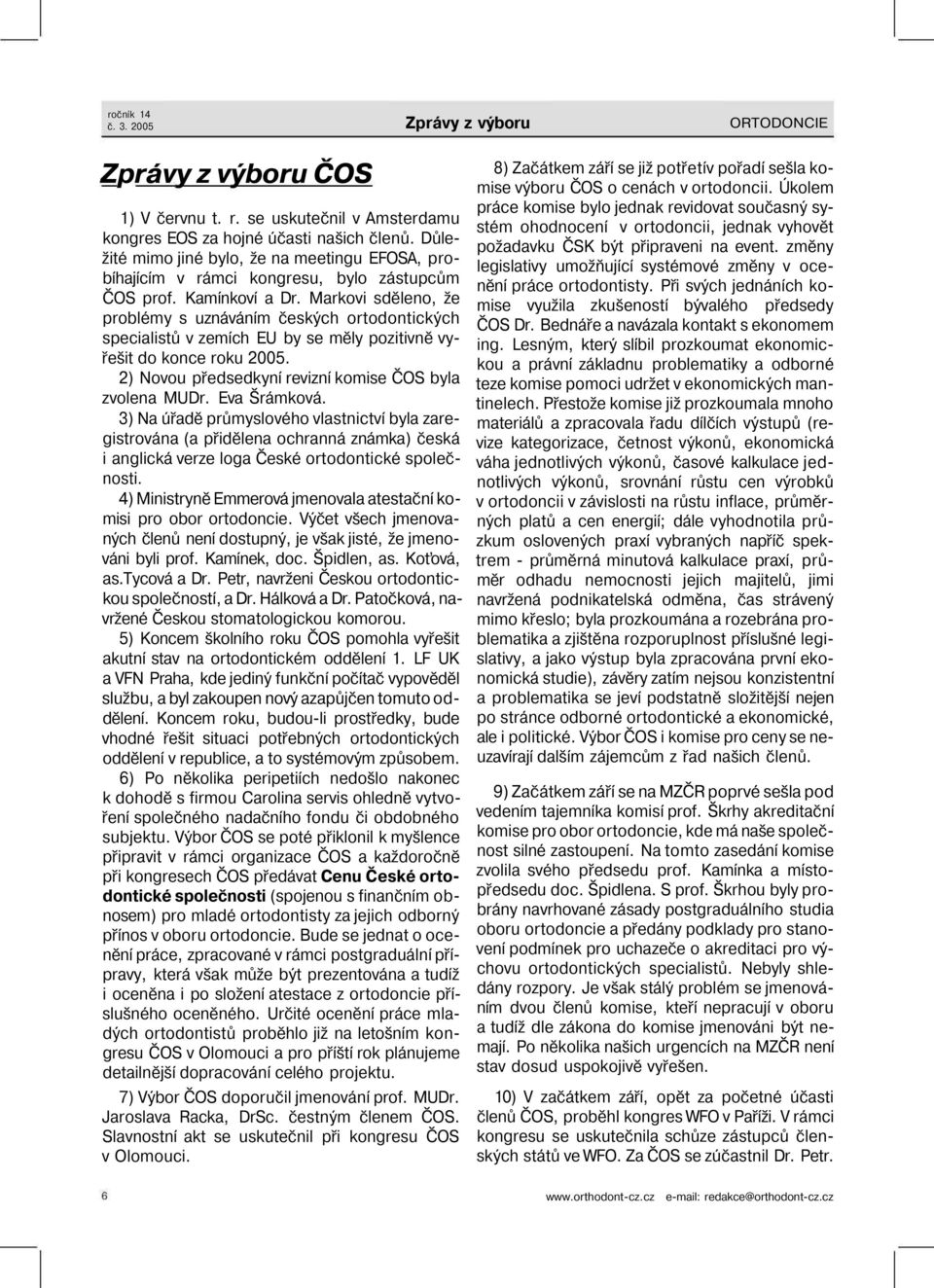 Markovi sděleno, že problémy s uznáváním českých ortodontických specialistů v zemích EU by se měly pozitivně vyřešit do konce roku 2005. 2) Novou předsedkyní revizní komise ČOS byla zvolena MUDr.