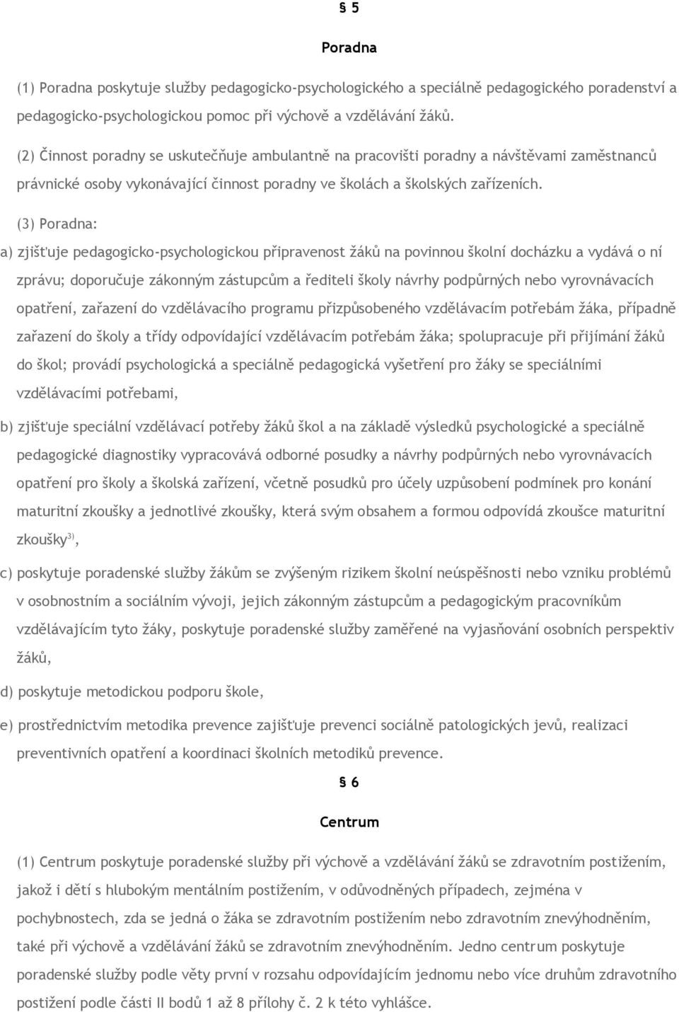 (3) Poradna: a) zjišťuje pedagogicko-psychologickou připravenost žáků na povinnou školní docházku a vydává o ní zprávu; doporučuje zákonným zástupcům a řediteli školy návrhy podpůrných nebo