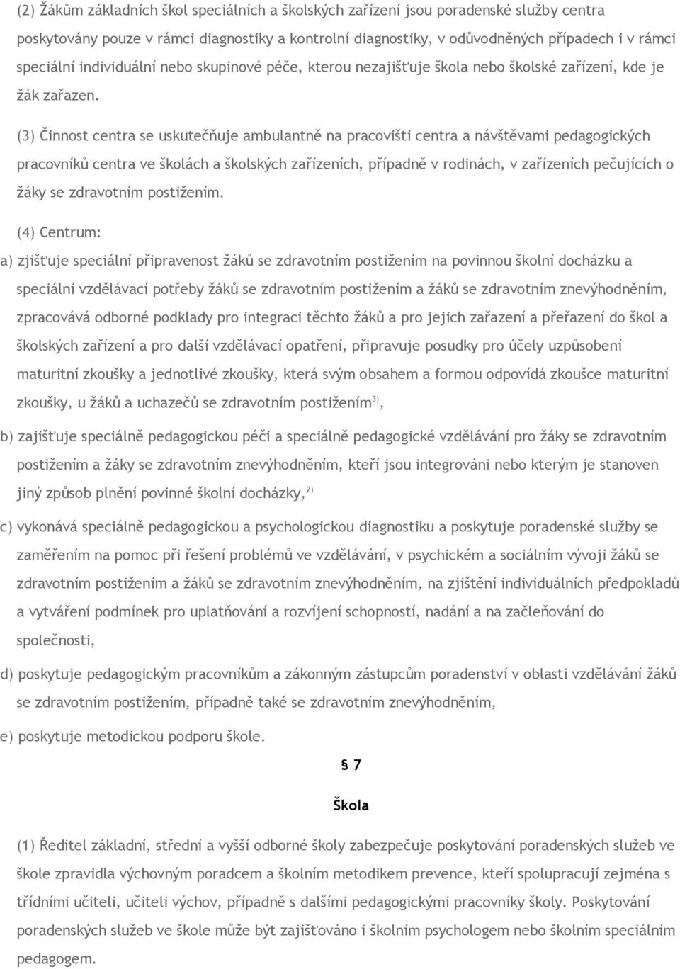 (3) Činnost centra se uskutečňuje ambulantně na pracovišti centra a návštěvami pedagogických pracovníků centra ve školách a školských zařízeních, případně v rodinách, v zařízeních pečujících o žáky