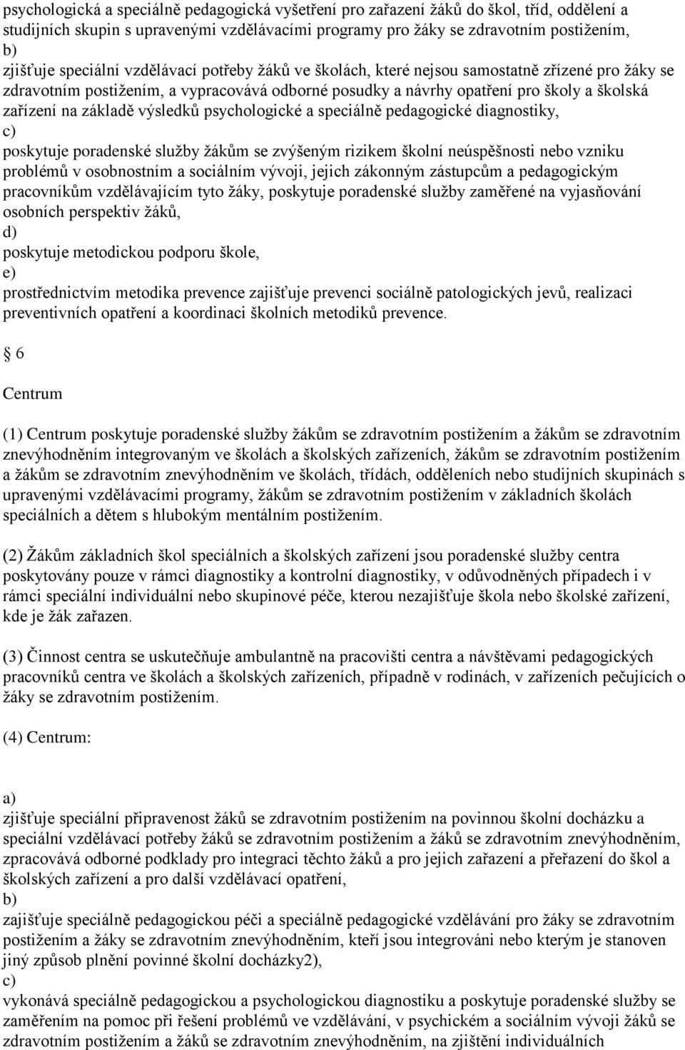 psychologické a speciálně pedagogické diagnostiky, poskytuje poradenské služby žákům se zvýšeným rizikem školní neúspěšnosti nebo vzniku problémů v osobnostním a sociálním vývoji, jejich zákonným