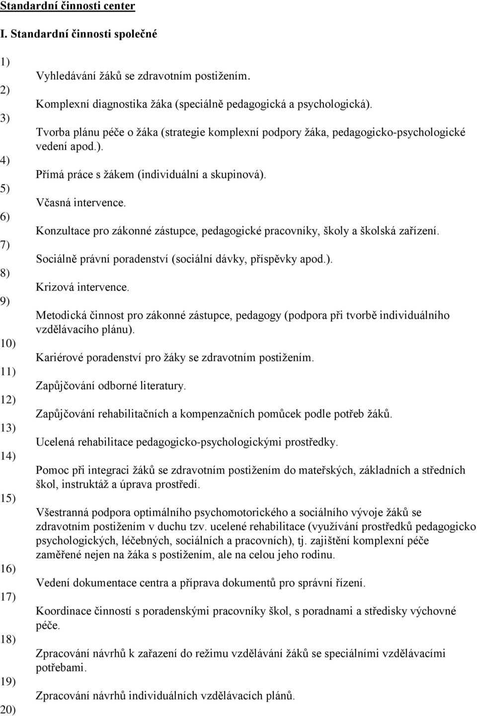 Včasná intervence. Konzultace pro zákonné zástupce, pedagogické pracovníky, školy a školská zařízení. Sociálně právní poradenství (sociální dávky, příspěvky apod.). Krizová intervence.