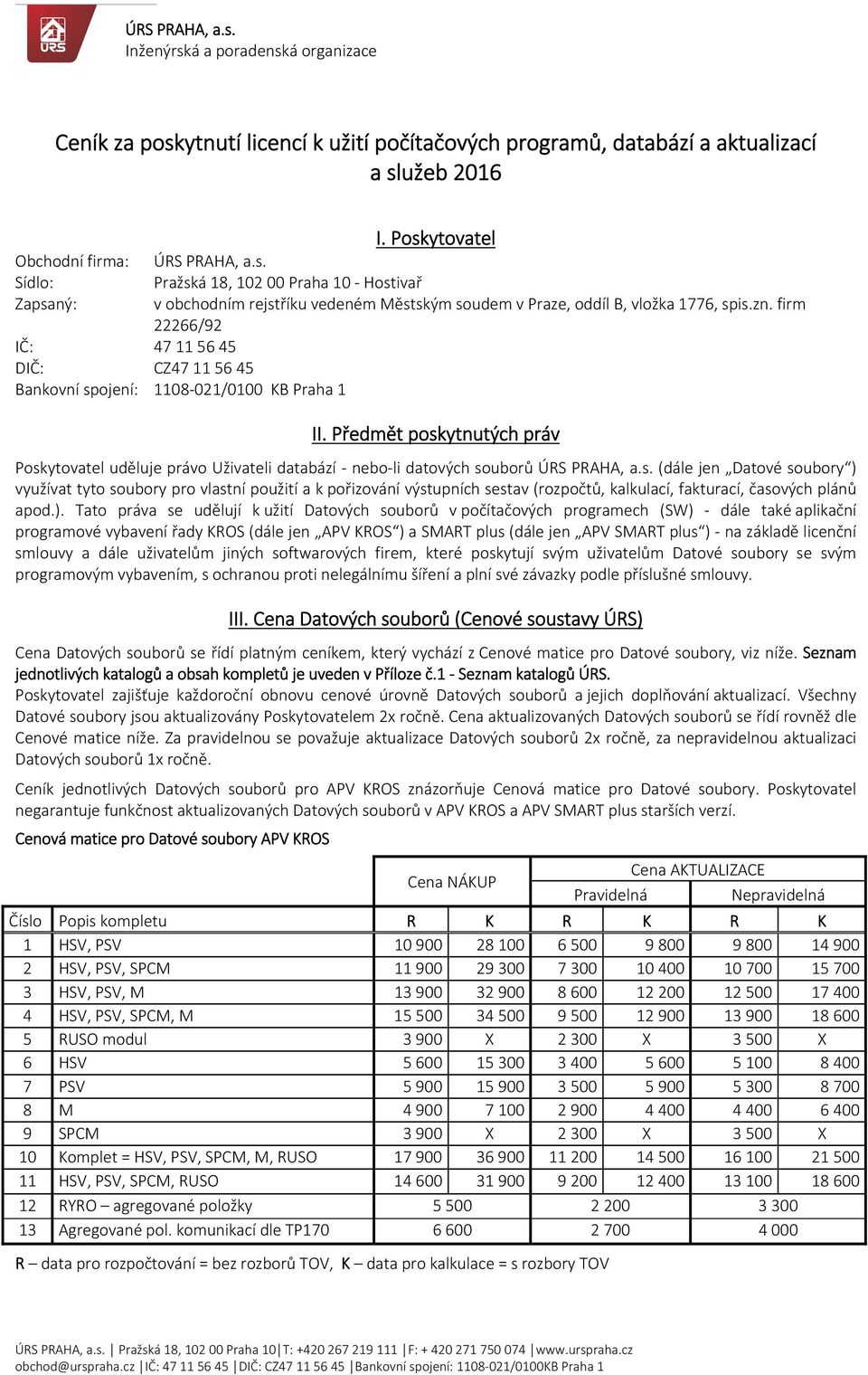 Předmět poskytnutých práv Poskytovatel uděluje právo Uživateli databází nebo li datových souborů ÚRS PRAHA, a.s. (dále jen Datové soubory ) využívat tyto soubory pro vlastní použití a k pořizování výstupních sestav (rozpočtů, kalkulací, fakturací, časových plánů apod.