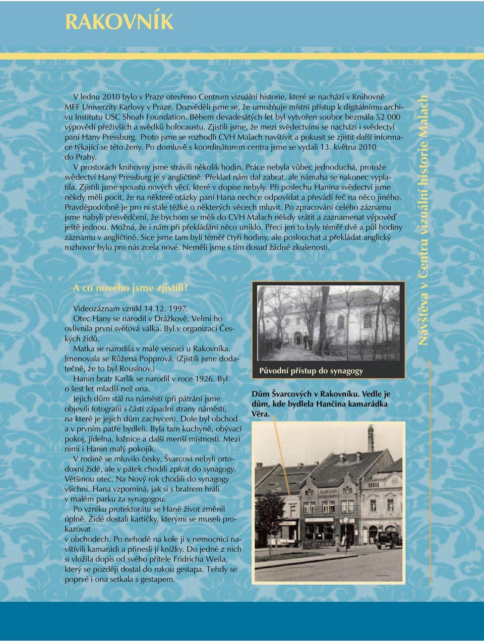 Zjistili jsme, že mezi svědectvími se nachází i svědectví paní Hany Pressburg. Proto jsme se rozhodli CVH Malach navštívit a pokusit se zjistit další informace týkající se této ženy.