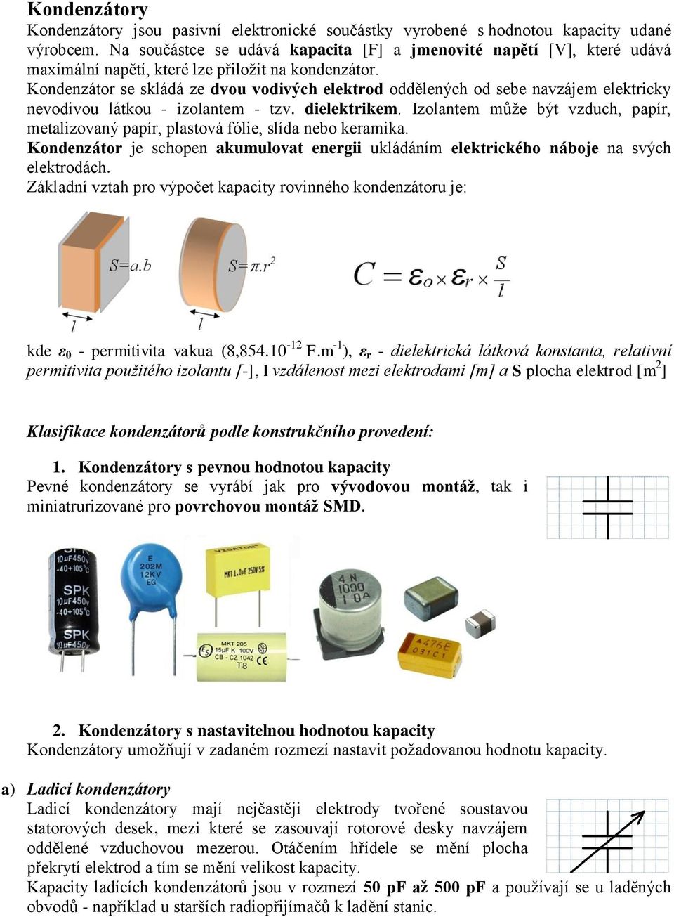Kondenzátor se skládá ze dvou vodivých elektrod oddělených od sebe navzájem elektricky nevodivou látkou - izolantem - tzv. dielektrikem.