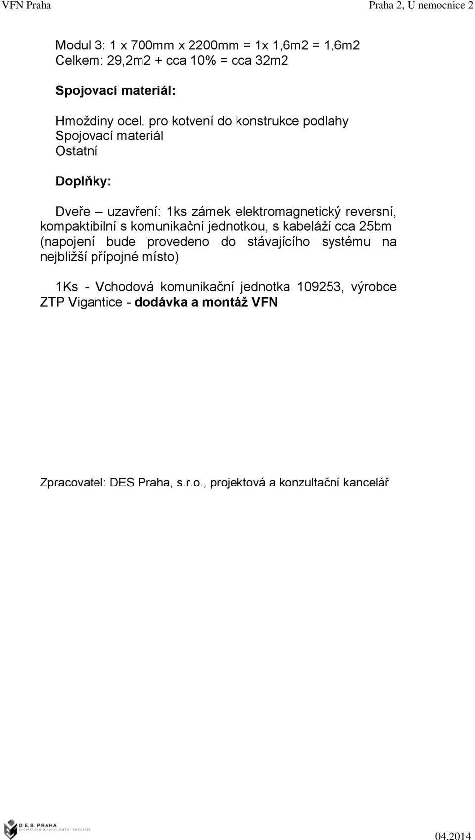 kompaktibilní s komunikační jednotkou, s kabeláží cca 25bm (napojení bude provedeno do stávajícího systému na nejbližší přípojné