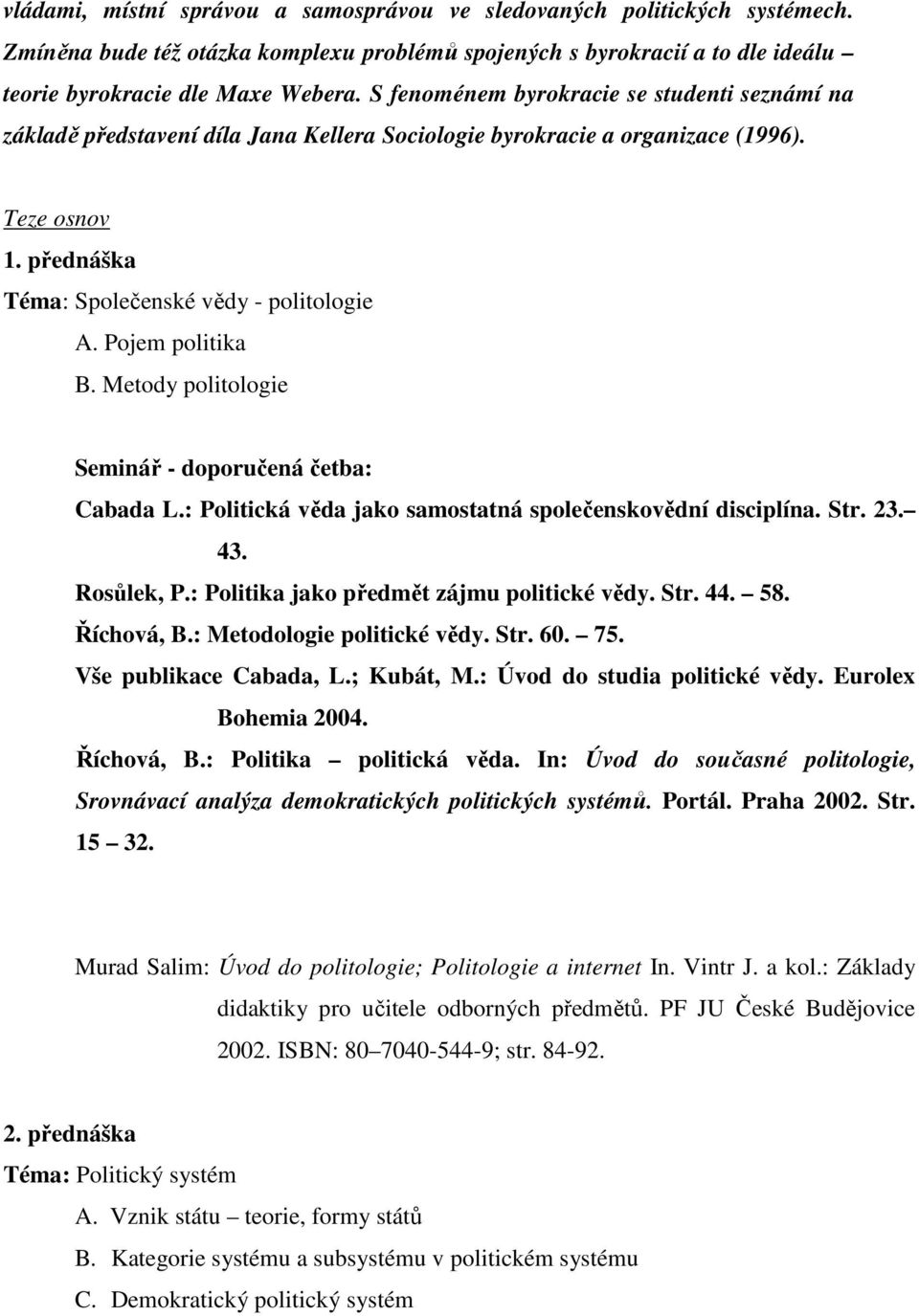 Pojem politika B. Metody politologie Seminář - doporučená četba: Cabada L.: Politická věda jako samostatná společenskovědní disciplína. Str. 23. 43. Rosůlek, P.