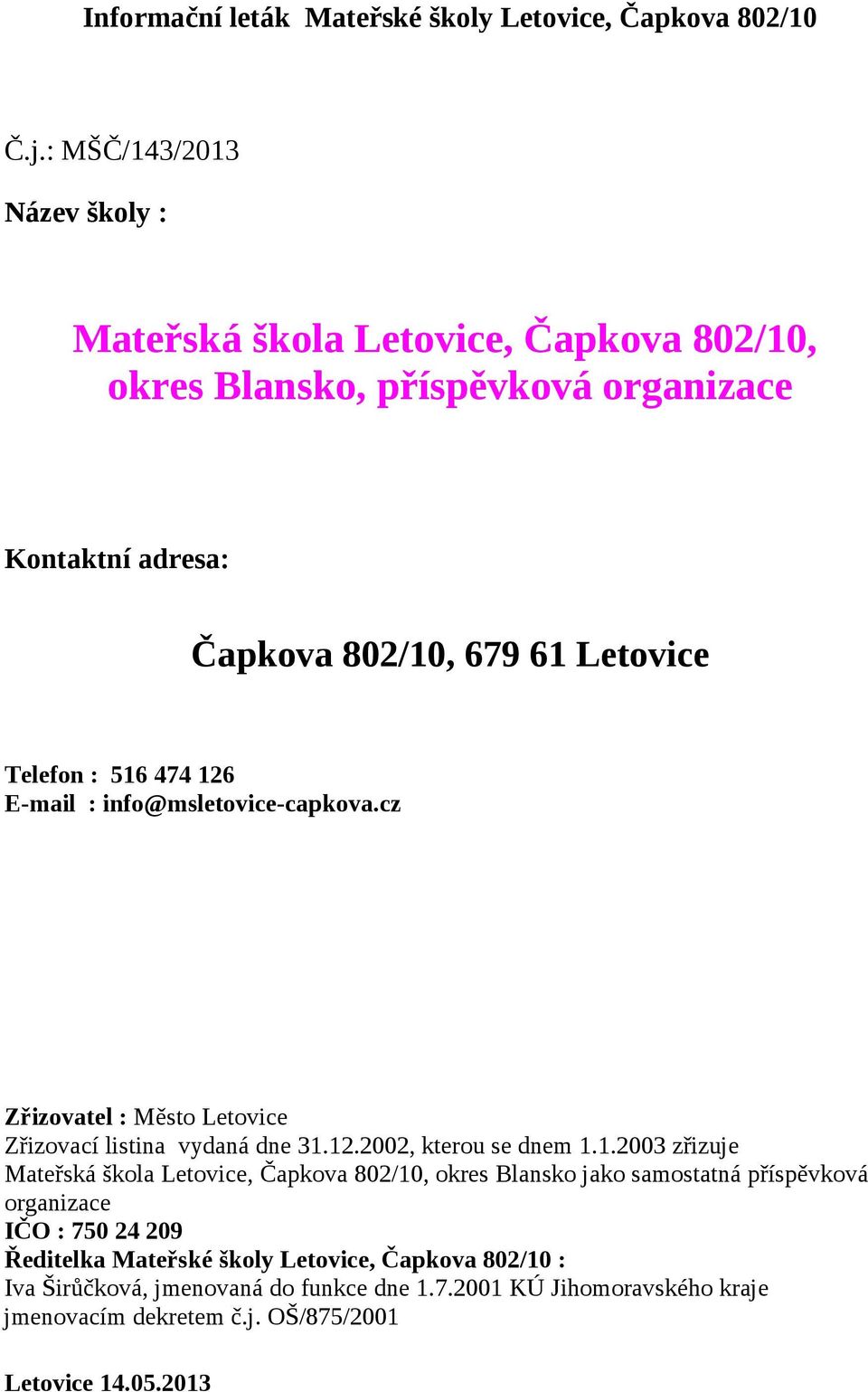 516 474 126 E-mail : info@msletovice-capkova.cz Zřizovatel : Město Letovice Zřizovací listina vydaná dne 31.12.2002, kterou se dnem 1.1.2003 zřizuje Mateřská škola