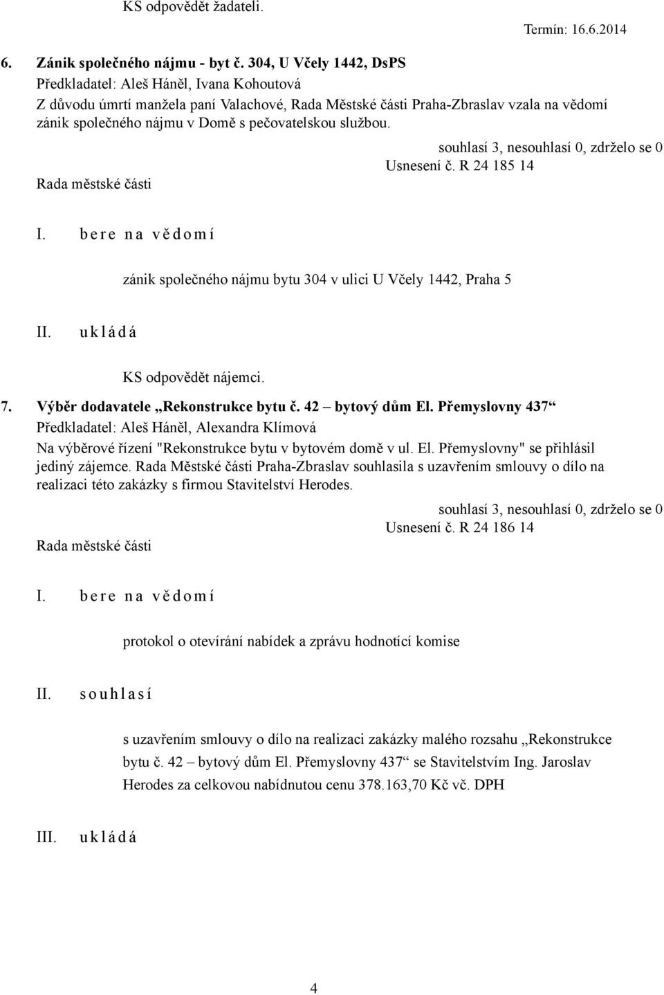 R 24 185 14 zánik společného nájmu bytu 304 v ulici U Včely 1442, Praha 5 KS odpovědět nájemci. 7. Výběr dodavatele Rekonstrukce bytu č. 42 bytový dům El.