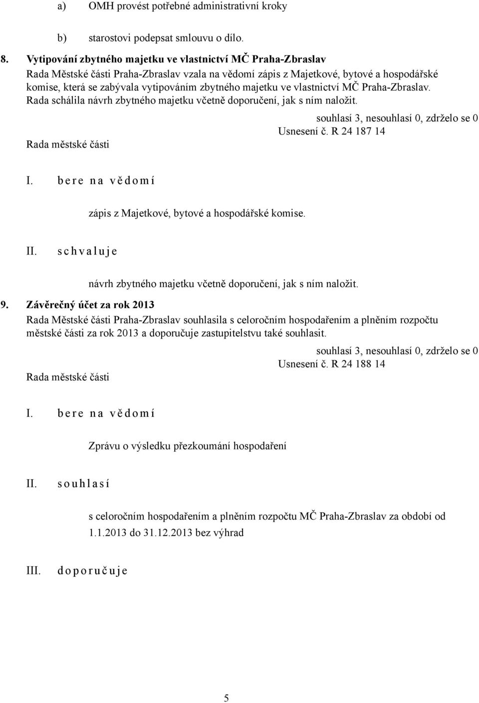 majetku ve vlastnictví MČ Praha-Zbraslav. Rada schálila návrh zbytného majetku včetně doporučení, jak s ním naložit. Usnesení č. R 24 187 14 zápis z Majetkové, bytové a hospodářské komise.
