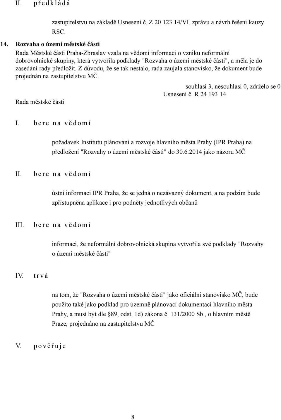 Rozvaha o území městské části Rada Městské části Praha-Zbraslav vzala na vědomí informaci o vzniku neformální dobrovolnické skupiny, která vytvořila podklady "Rozvaha o území městské části", a měla