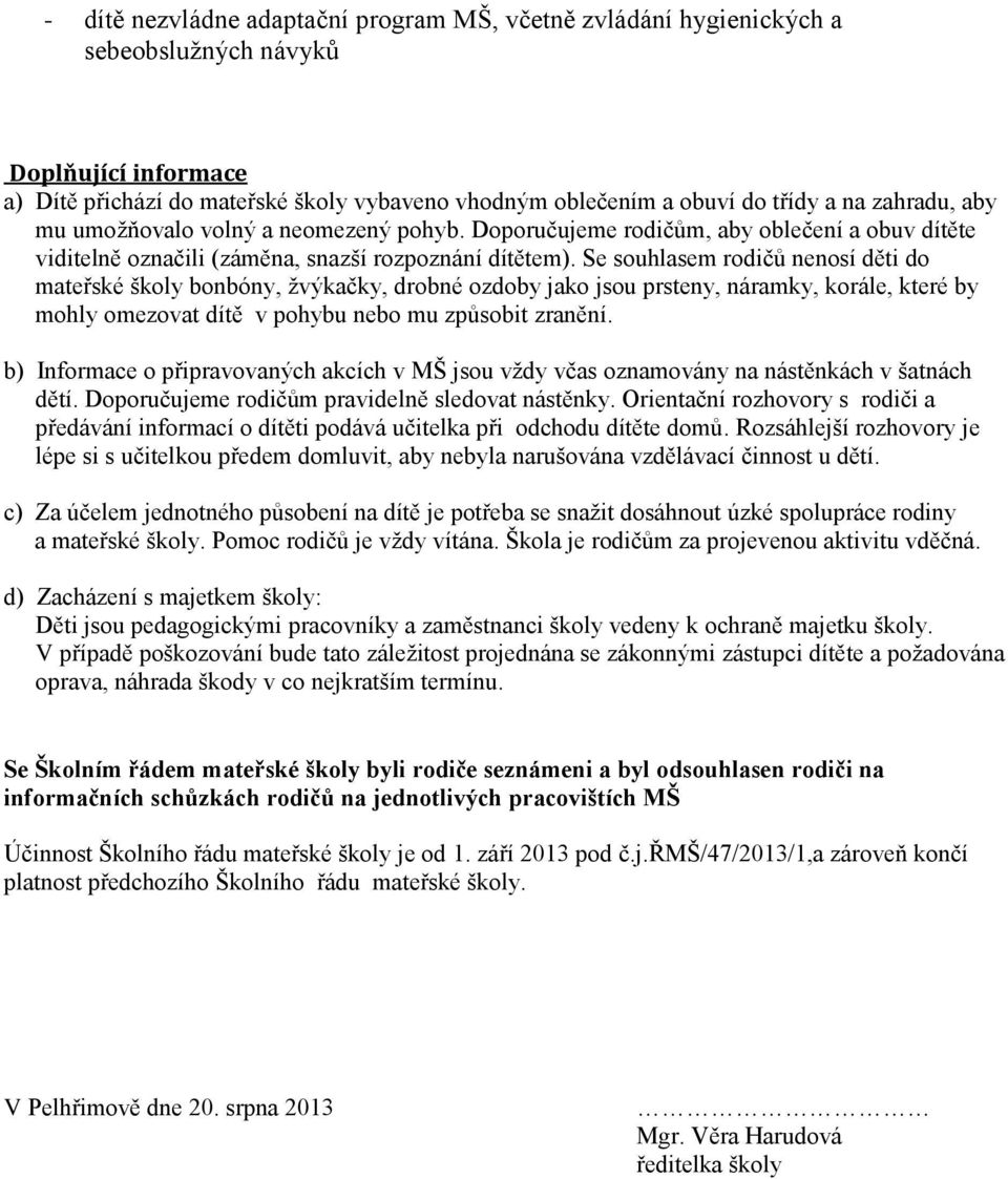 Se souhlasem rodičů nenosí děti do mateřské školy bonbóny, žvýkačky, drobné ozdoby jako jsou prsteny, náramky, korále, které by mohly omezovat dítě v pohybu nebo mu způsobit zranění.