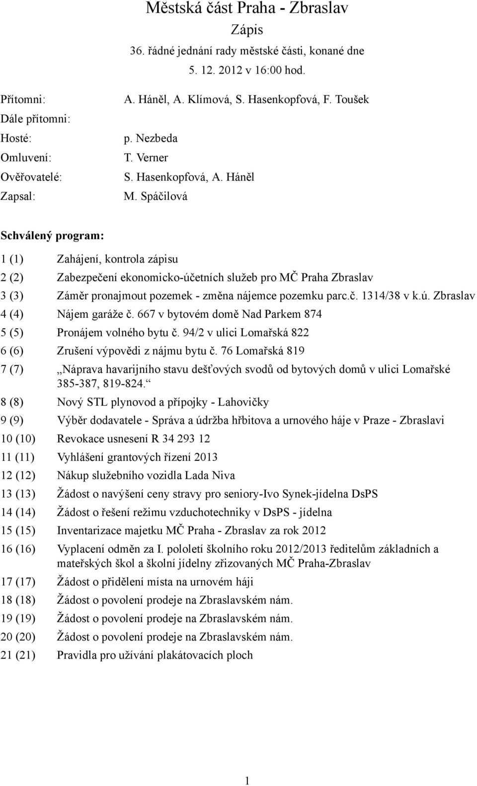 Spáčilová Schválený program: 1 (1) Zahájení, kontrola zápisu 2 (2) Zabezpečení ekonomicko-účetních služeb pro MČ Praha Zbraslav 3 (3) Záměr pronajmout pozemek - změna nájemce pozemku parc.č. 1314/38 v k.